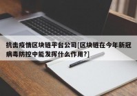 抗击疫情区块链平台公司[区块链在今年新冠病毒防控中能发挥什么作用?]