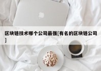 区块链技术哪个公司最强[有名的区块链公司]