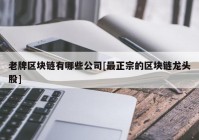 老牌区块链有哪些公司[最正宗的区块链龙头股]