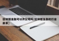 区块链金融可以开公司吗[区块链金融的行业前景]