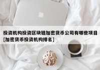 投资机构投资区块链加密货币公司有哪些项目[加密货币投资机构排名]