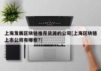 上海发展区块链推荐货源的公司[上海区块链上市公司有哪些?]