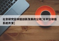 北京研究区块链创新发展的公司[北京区块链系统开发]