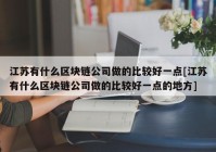 江苏有什么区块链公司做的比较好一点[江苏有什么区块链公司做的比较好一点的地方]