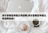 卓尔智联区块链公司招聘[卓尔智联区块链公司招聘官网]