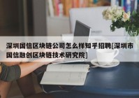 深圳国信区块链公司怎么样知乎招聘[深圳市国信融创区块链技术研究院]