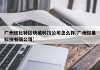 广州蚁比特区块链科技公司怎么样[广州蚁巢科技有限公司]