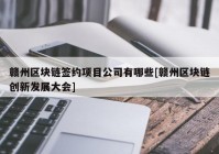 赣州区块链签约项目公司有哪些[赣州区块链创新发展大会]