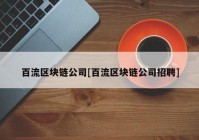 百流区块链公司[百流区块链公司招聘]