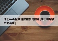 瑞士msb区块链牌照公司排名[瑞士数字资产交易所]